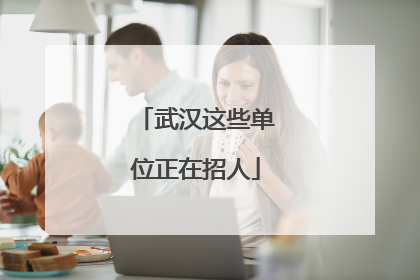 武汉这些单位正在招人
